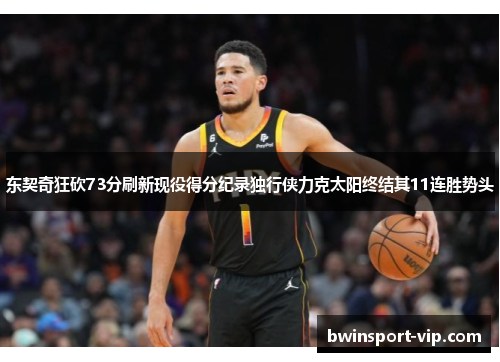 东契奇狂砍73分刷新现役得分纪录独行侠力克太阳终结其11连胜势头